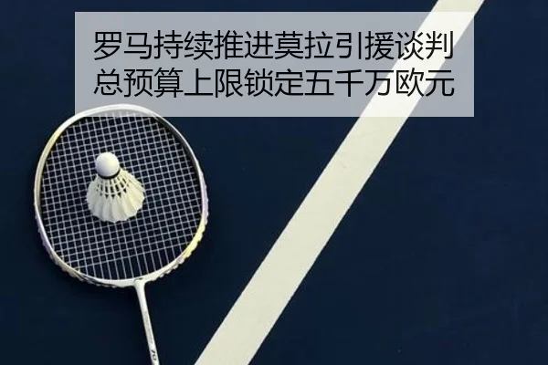 罗马持续推进莫拉引援谈判 总预算上限锁定五千万欧元（BSPORTS）