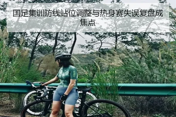 国足集训防线站位调整与热身赛失误复盘成焦点（BSPORTS）