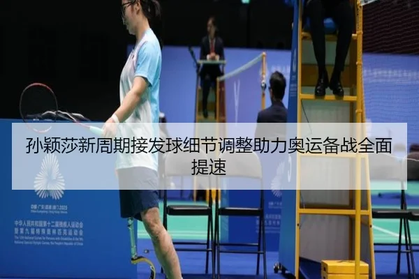 孙颖莎新周期接发球细节调整助力奥运备战全面提速（BSPORTS）